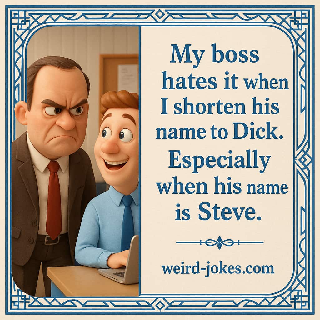 My boss hates it when I shorten his name to Dick. Especially when his name is Steve.