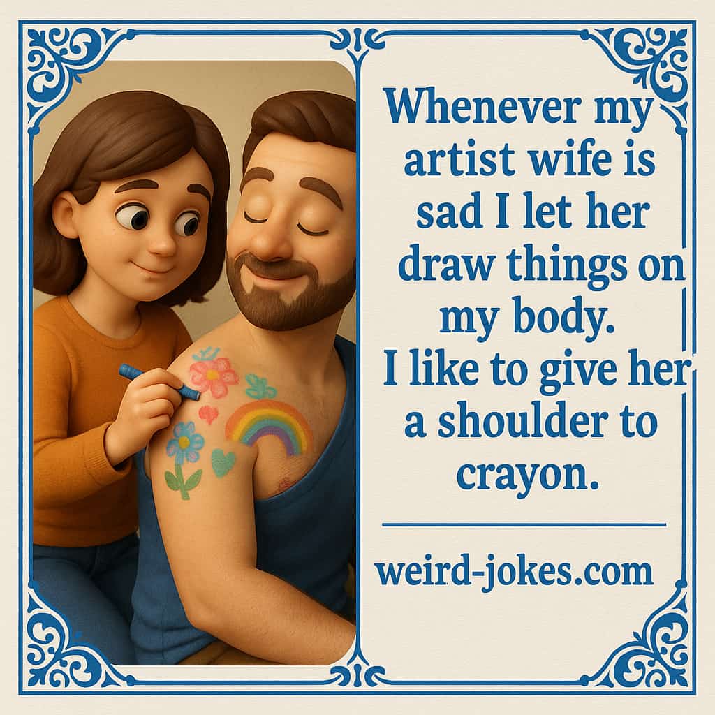 Whenever my artist wife is sad I let her draw things on my body. I like to give her a shoulder to crayon.