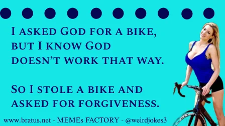 I asked God for a bike, but I know God doesn’t work that way. So I stole a bike and asked for forgiveness.