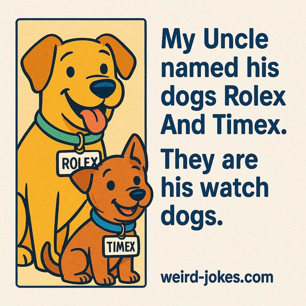 My Uncle named his dogs Rolex And Timex.They are his watch dogs.