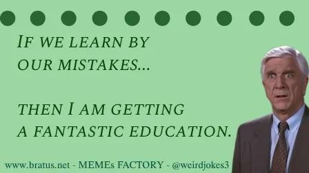 If we learn by our mistakes then I am getting a fantastic education.