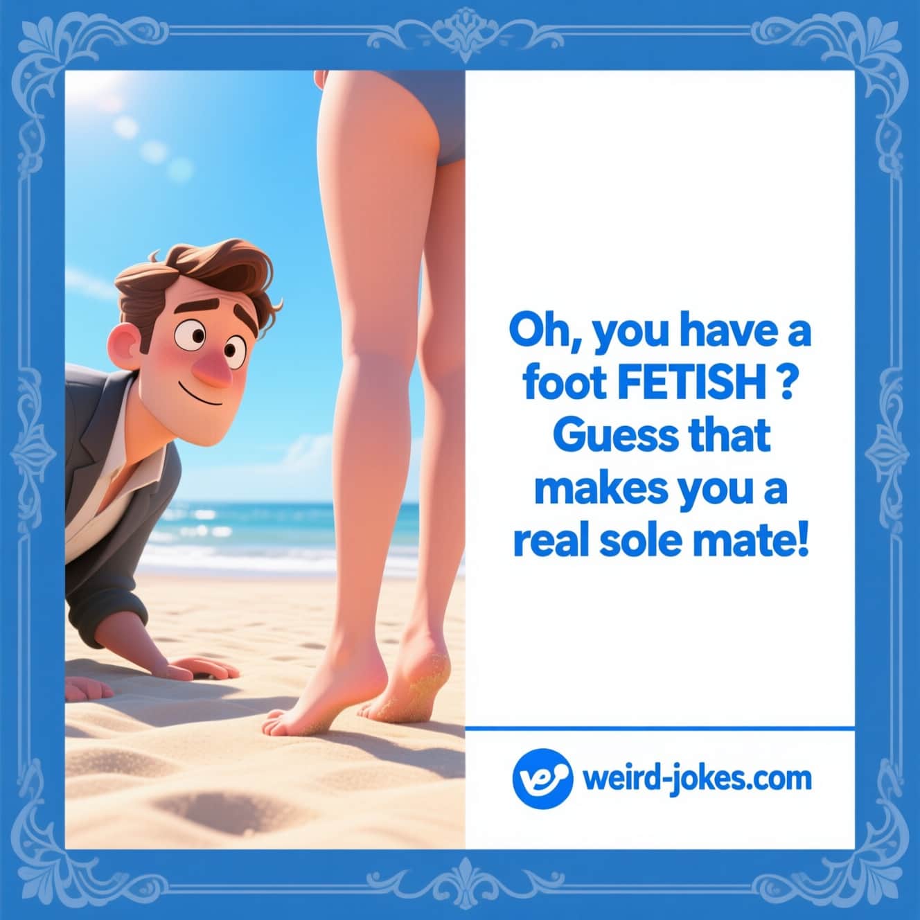Oh, you have a foot fetish? Guess that makes you a real sole mate!