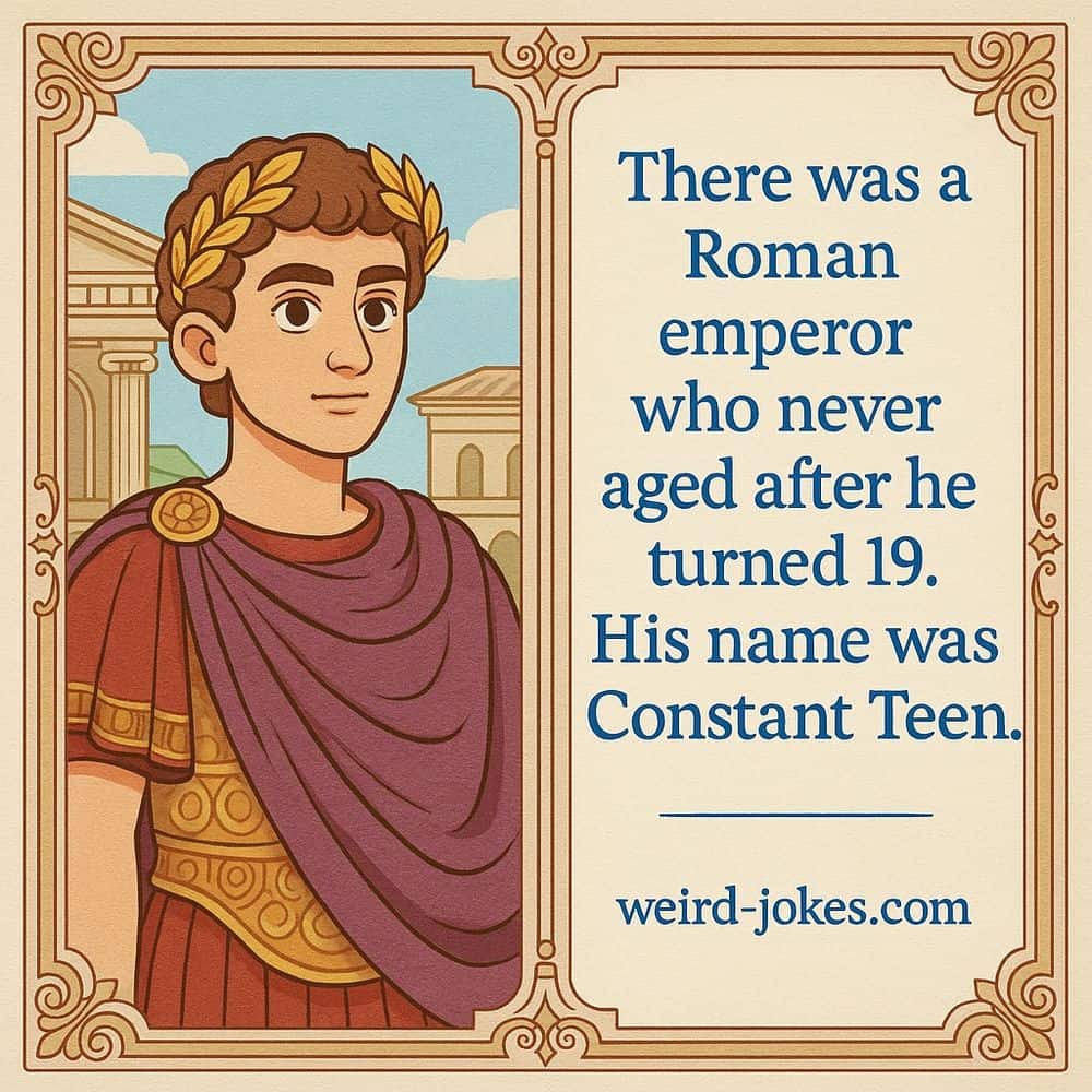 There was a Roman emperor who never aged after he turned 19. His name was Constant Teen.