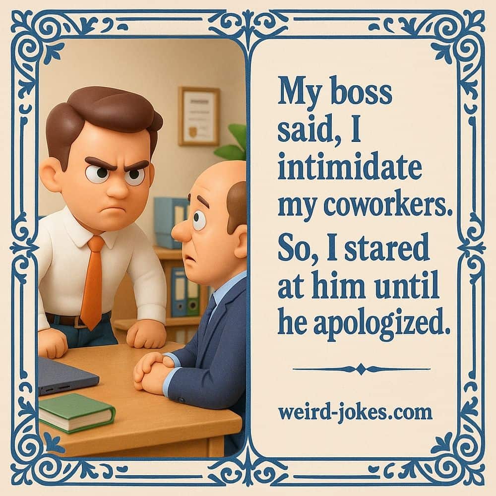 My boss said, I intimidate my coworkers. So, I stared at him until he apologized.