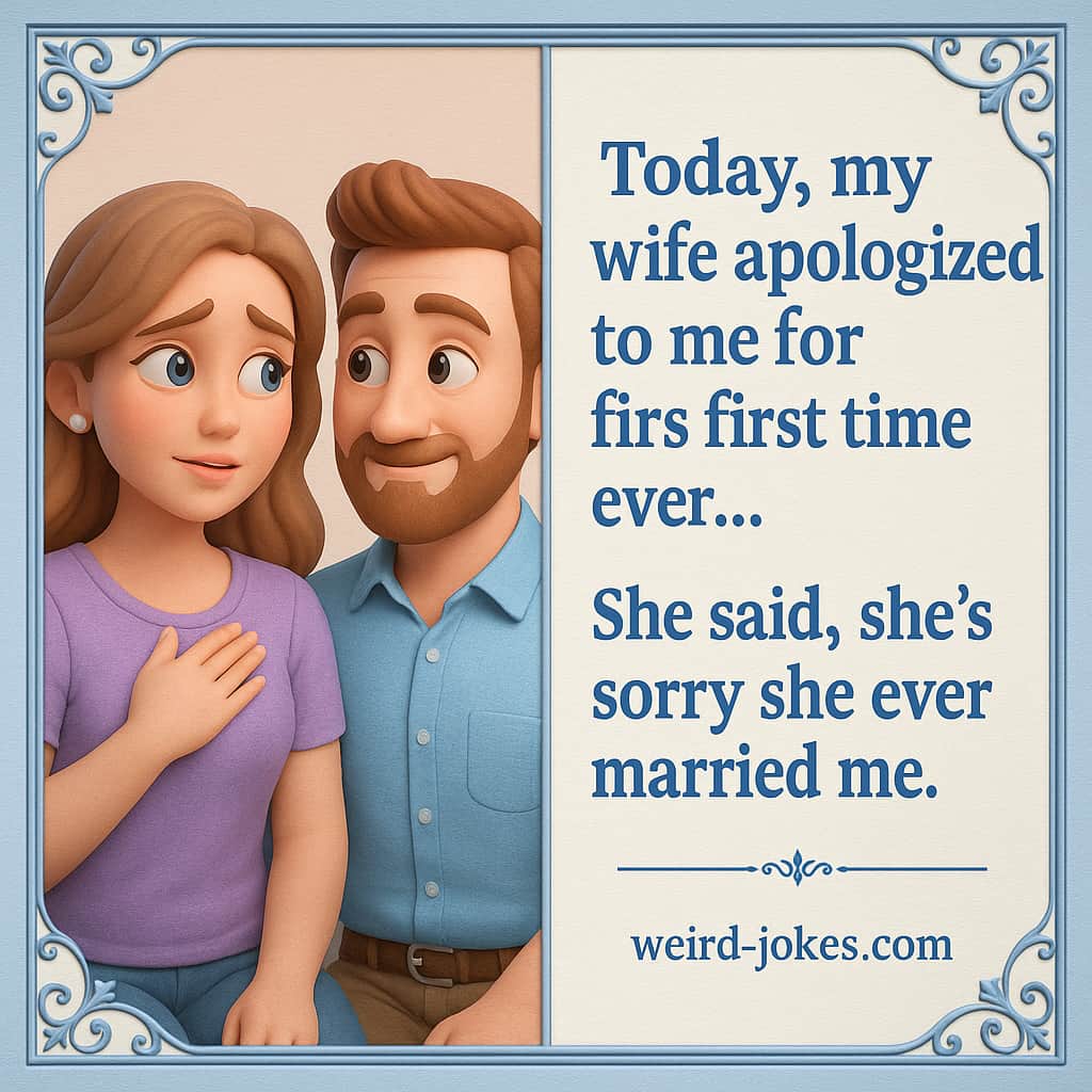 Today, my wife apologized to me for the first time ever...She said, she's sorry she ever married me.
