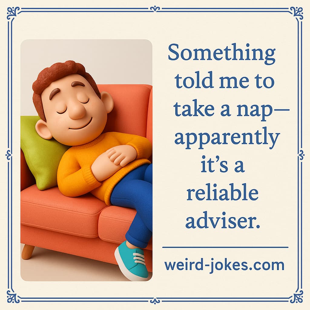Joke about something: Something told me to take a nap—apparently it’s a reliable adviser.