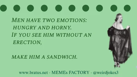 Men have two emotions: hungry and horny.