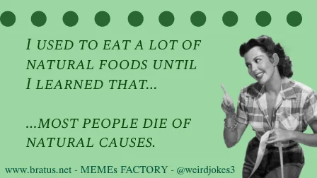 I used to eat a lot of natural foods until I learned that most people die of natural causes.