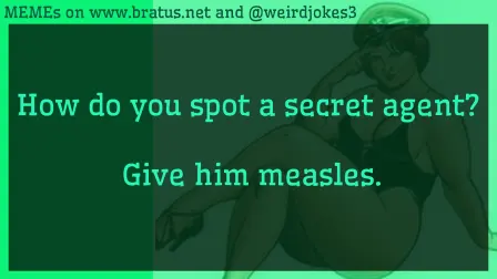 How do you spot a secret agent? Give him measles.