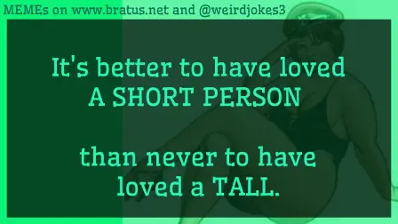 It's better to have loved A SHORT PERSON than never to have loved a TALL