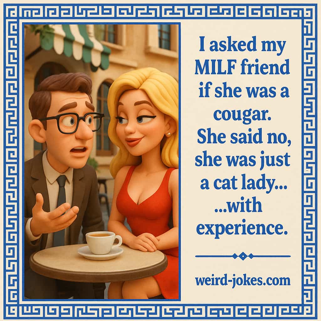 I asked my MILF friend if she was a cougar. She said no, she was just a cat lady...with experience.