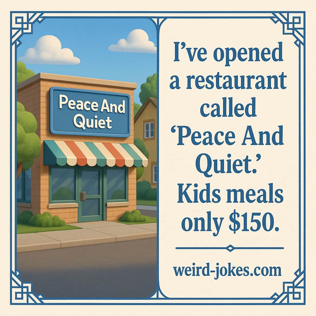 I've opened a restaurant called Peace And Quiet. Kids meals only $150.