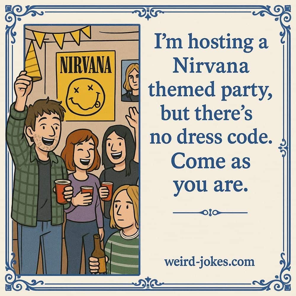 I'm hosting a Nirvana themed party, but there's no dress code. Come as you are.