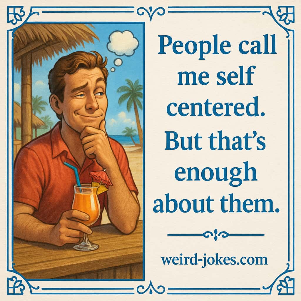 People call me self centered. But that's enough about them.