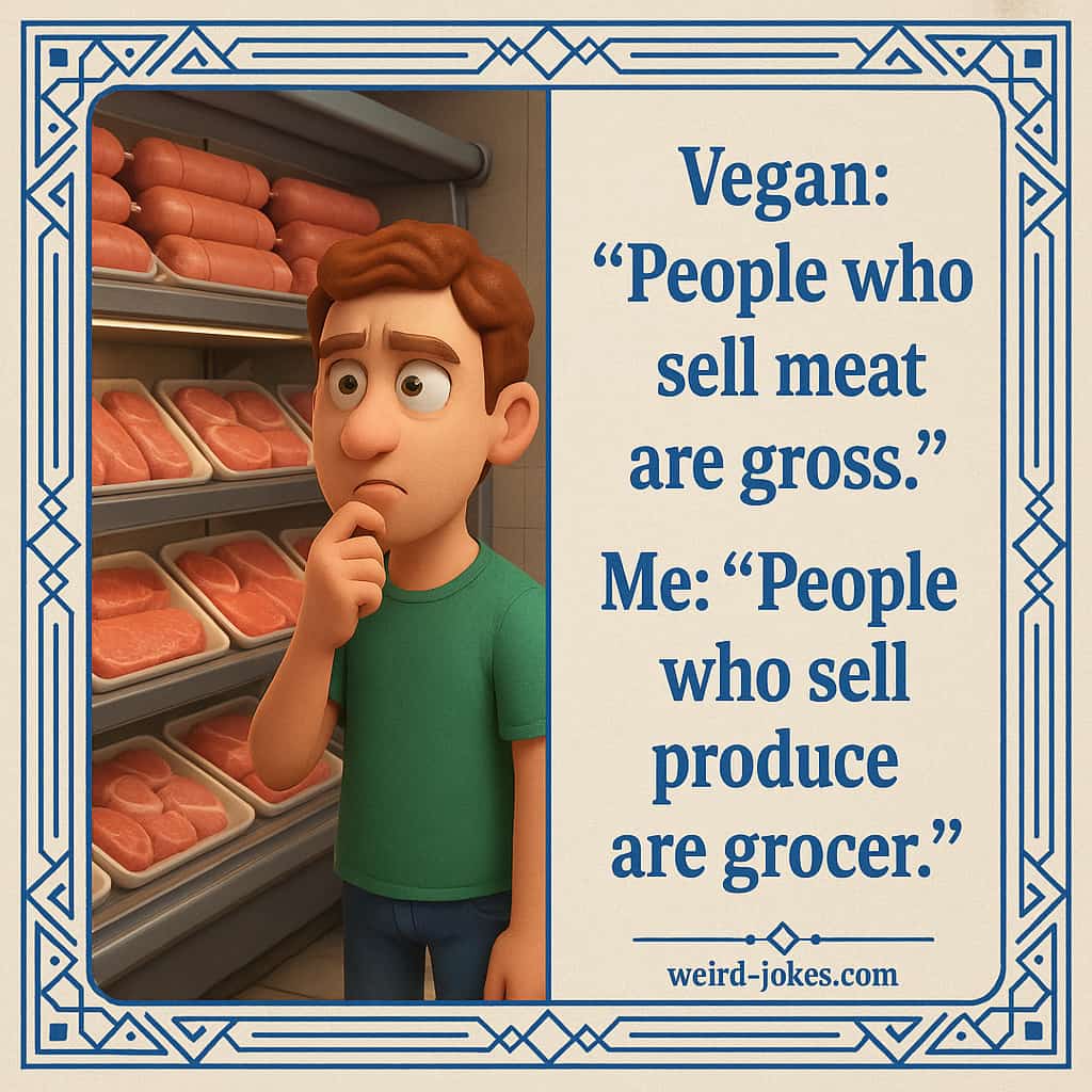 Vegan: People who sell meat are gross. Me: People who sell produce are grocer.