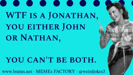 WTF is a Jonathan, you either John or Nathan, you can't be both.